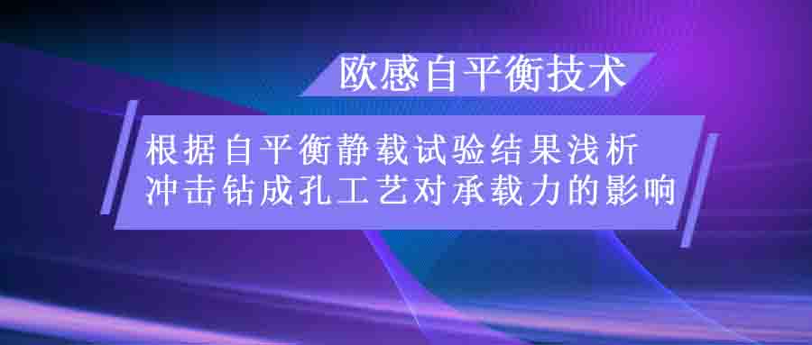 欧感技术 | 根据自平衡静载试验结果浅析冲击钻成孔工艺对承载力的影响