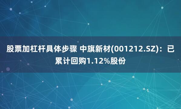 股票加杠杆具体步骤 中旗新材(001212.SZ)：已累计回购1.12%股份