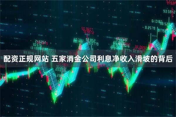 配资正规网站 五家消金公司利息净收入滑坡的背后