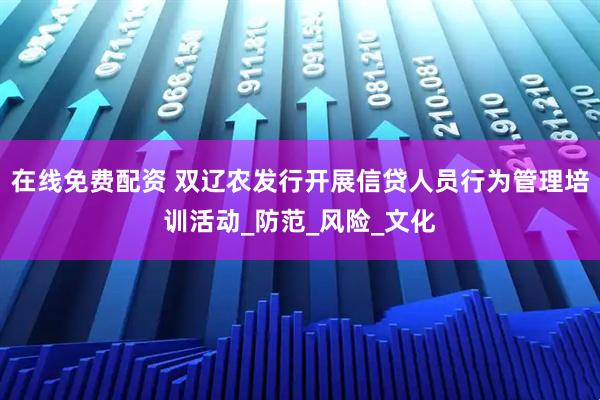 在线免费配资 双辽农发行开展信贷人员行为管理培训活动_防范_风险_文化