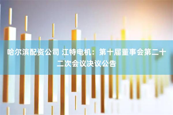 哈尔滨配资公司 江特电机：第十届董事会第二十二次会议决议公告