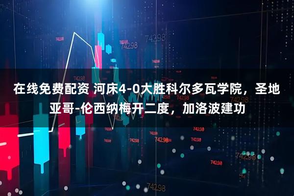 在线免费配资 河床4-0大胜科尔多瓦学院，圣地亚哥-伦西纳梅开二度，加洛波建功