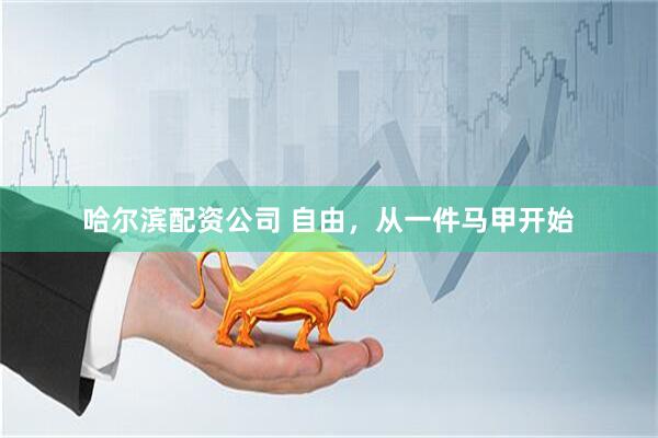 哈尔滨配资公司 自由，从一件马甲开始