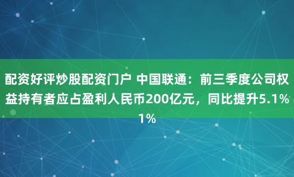 配资好评炒股配资门户 中国联通：前三季度公司权益持有者应占盈利人民币200亿元，同比提升5.1%