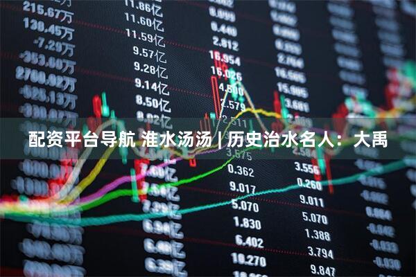 配资平台导航 淮水汤汤 | 历史治水名人：大禹