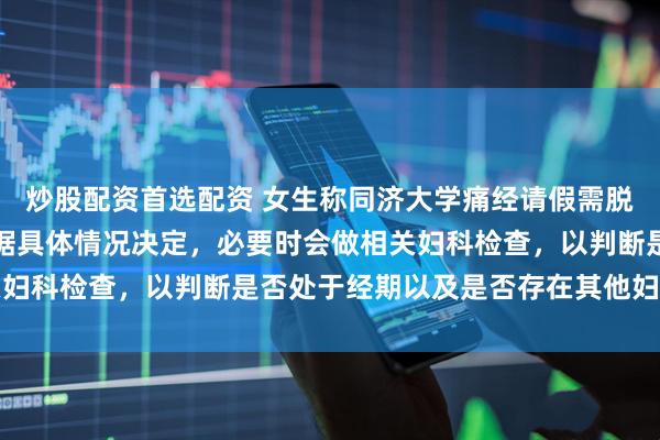 炒股配资首选配资 女生称同济大学痛经请假需脱裤检查，校方回应：根据具体情况决定，必要时会做相关妇科检查，以判断是否处于经期以及是否存在其他妇科疾病