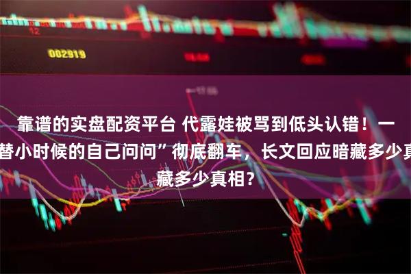 靠谱的实盘配资平台 代露娃被骂到低头认错！一句“替小时候的自己问问”彻底翻车，长文回应暗藏多少真相？